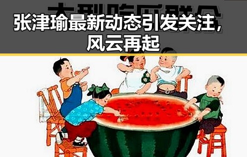 张津瑜最新动态引发关注,风云再起