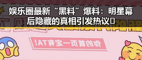 娱乐圈最新“黑料”爆料：明星幕后隐藏的真相引发热议🔥
