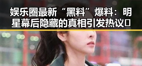 娱乐圈最新“黑料”爆料：明星幕后隐藏的真相引发热议🔥