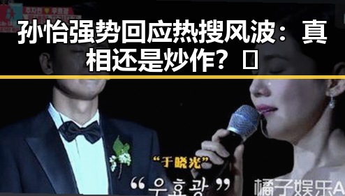 孙怡强势回应热搜风波：真相还是炒作？🤔