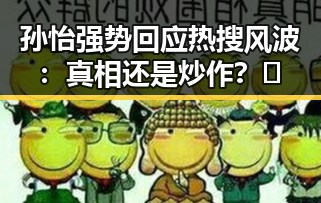 孙怡强势回应热搜风波：真相还是炒作？🤔