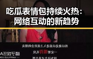 吃瓜表情包持续火热：网络互动的新趋势