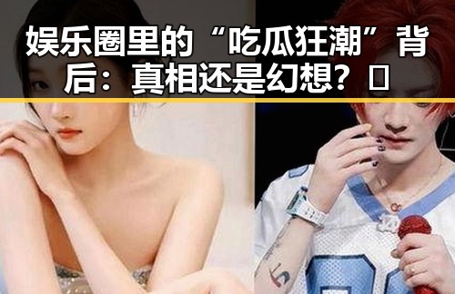 娱乐圈里的“吃瓜狂潮”背后：真相还是幻想？🤔