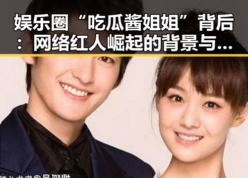 娱乐圈“吃瓜酱姐姐”背后：网络红人崛起的背景与影响